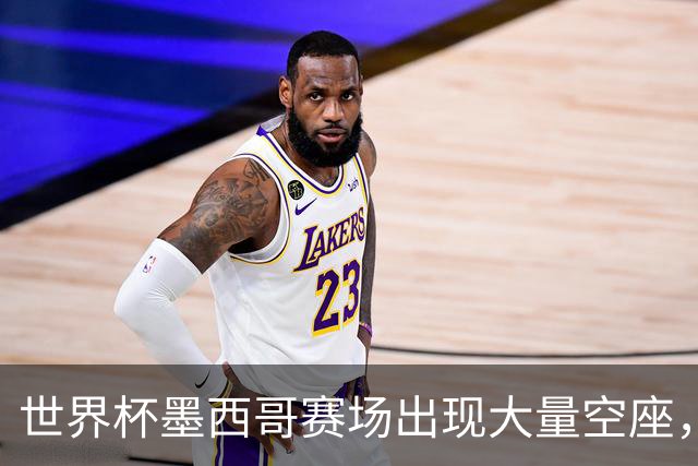 世界杯墨西哥赛场出现大量空座，国际足联回应