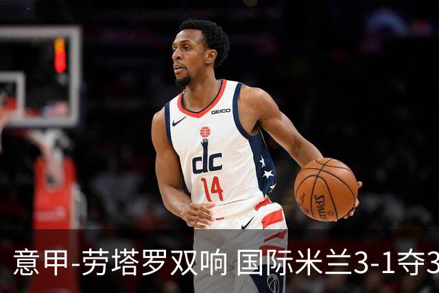 意甲-劳塔罗双响 国际米兰3-1夺3连胜紧追榜首
