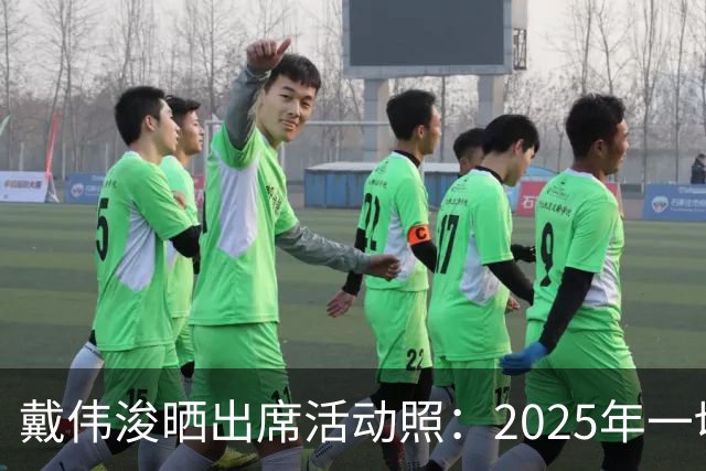 戴伟浚晒出席活动照：2025年一切顺利！
